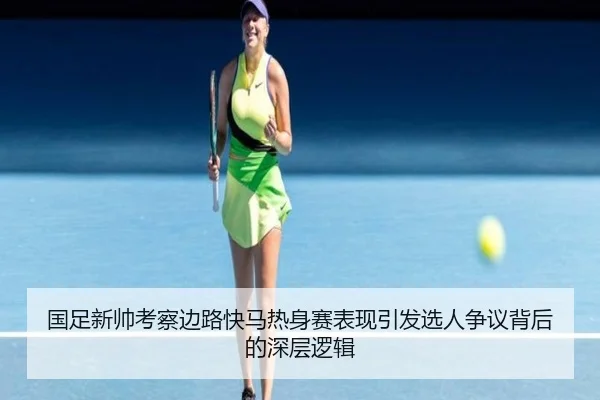 国足新帅考察边路快马热身赛表现引发选人争议背后的深层逻辑